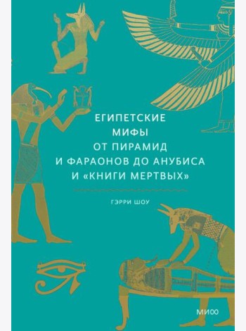 Египетские мифы. От пирамид и фараонов до Анубиса и 