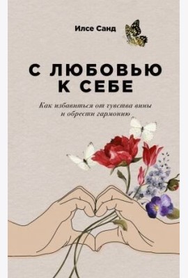 С любовью к себе: Как избавиться от чувства вины и обрести гармонию (обл.)