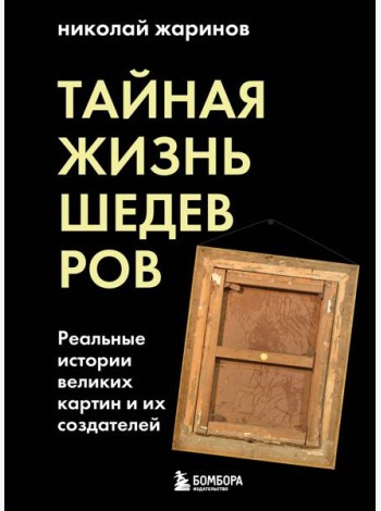Тайная жизнь шедевров: реальные истории картин и их создателей