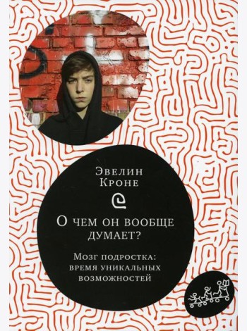 О чем он вообще думает? Мозг подростка: время уникальных возможностей