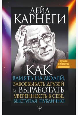 Как влиять на людей, завоевывать друзей и выработать уверенность в себе, выступая публично
