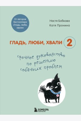 Гладь, люби, хвали 2. Срочное руководство по решению собачьих проблем (от авторов бестселлера 