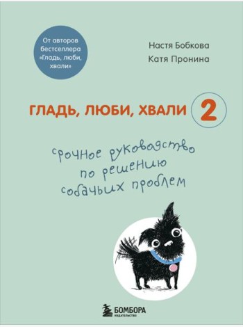 Гладь, люби, хвали 2. Срочное руководство по решению собачьих проблем (от авторов бестселлера 