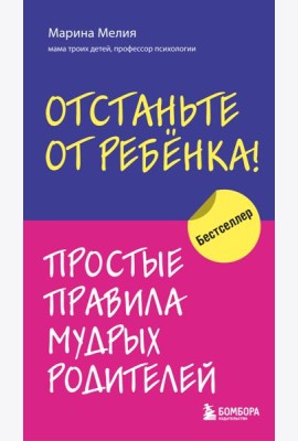 Отстаньте от ребенка! Простые правила мудрых родителей. 2-е изд., доп