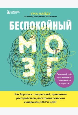Беспокойный мозг. Полезный гайд по снижению тревожности и стресса. Как бороться с депрессией, тревожным расстройством, посттравматическим синдромом, ОКР и СДВГ.