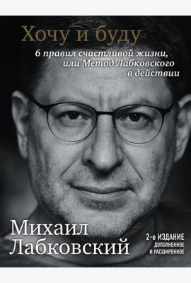 Хочу и буду. 6 правил счастливой жизни или метод Лабковского в действии. 2-е изд., расшир. и доп