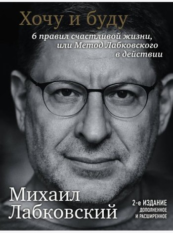 Хочу и буду. 6 правил счастливой жизни или метод Лабковского в действии. 2-е изд., расшир. и доп
