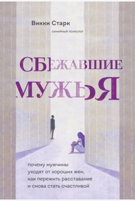 Сбежавшие мужья. Почему мужчины уходят от хороших жен, как пережить расставание и снова стать счастливой