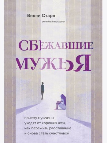 Сбежавшие мужья. Почему мужчины уходят от хороших жен, как пережить расставание и снова стать счастливой