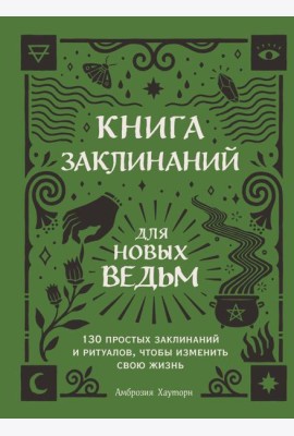 Книга заклинаний для новых ведьм. 130 простых заклинаний и ритуалов, чтобы изменить свою жизнь