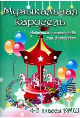 Музыкальная карусель. Избранные произведения для фортепиано. 4-5 классы ДМШ