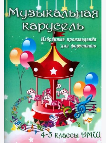Музыкальная карусель. Избранные произведения для фортепиано. 4-5 классы ДМШ