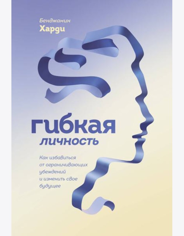 Гибкая личность. Как избавиться от ограничивающих убеждений и изменить свое будущее