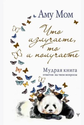 Что излучаете, то и получаете. Мудрая книга ответов на твои вопросы