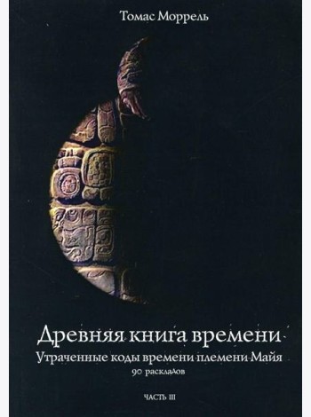 Древняя книга времени. Ч. 3: Утраченные коды времени племени Майя. 90 раскладов