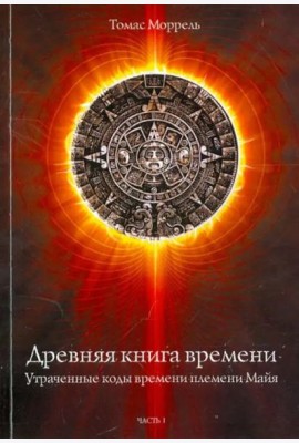 Древняя книга времени. Утраченные коды времени племени Майя. Часть 1