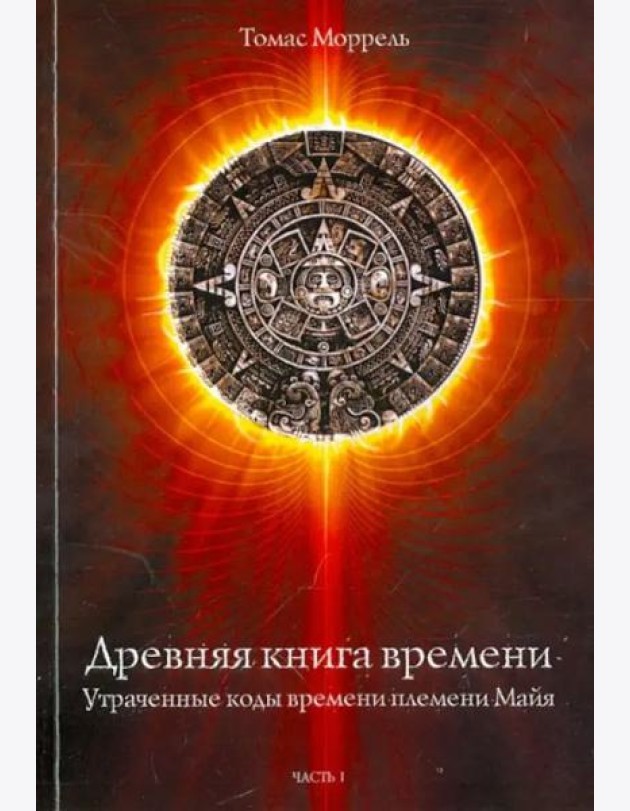 Древняя книга времени. Утраченные коды времени племени Майя. Часть 1