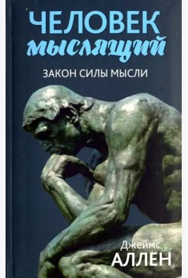 Человек мыслящий: От нищеты к силе, или Достижение душевного благополучия и покоя