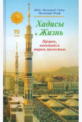 Хадисы и Жизнь. Пророк, явившийся миру милостью. 19 том