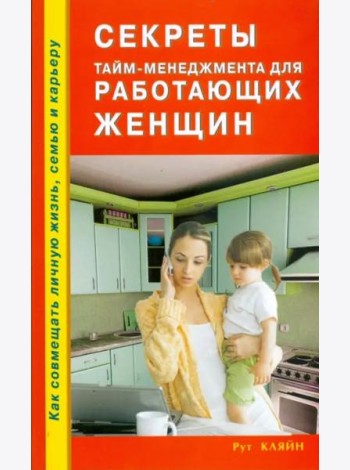 Секреты тайм-менеджмента для работающих женщин. Как совмещать личную жизнь, семью и карьеру