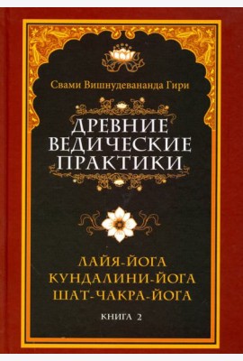 Древние ведические практики. Книга 2. Кундалини-йога. Лайя-йога. Шат-чакра-йога