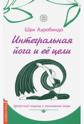 Интегральная йога и ее цели. Целостный подход к пониманию мира