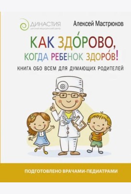 Как здорово, когда ребенок здоров! Книга обо всем для думающих родителей