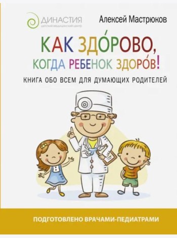 Как здорово, когда ребенок здоров! Книга обо всем для думающих родителей