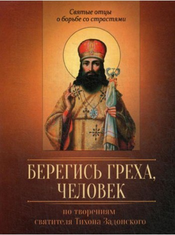 Берегись греха, человек. По творениям святителя Тихона Задонского