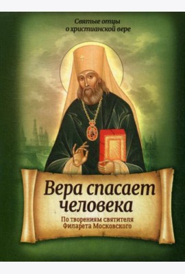 Вера спасает человека. По творениям святителя Филарета Московского