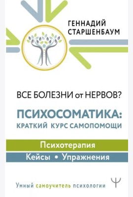 Все болезни от нервов? Психосоматика. Краткий курс самопомощи. Психотерапия, кейсы, упражнения