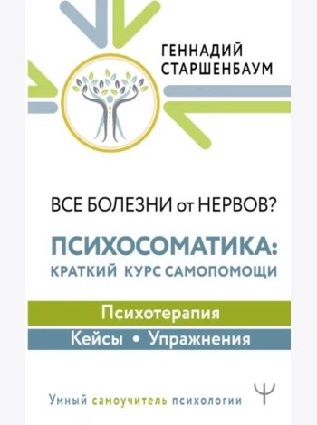 Все болезни от нервов? Психосоматика. Краткий курс самопомощи. Психотерапия, кейсы, упражнения