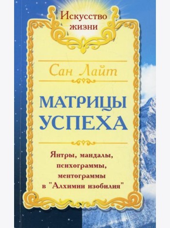 Сан Лайт. Матрицы успеха. Янтры, мандалы, психограммы в Алхимии. 2-е изд