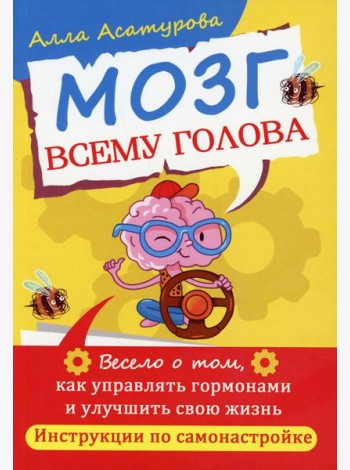Мозг всему голова. Весело о том, как управлять гормонами и улучшить свою жизнь. Инструкции по самонастройке