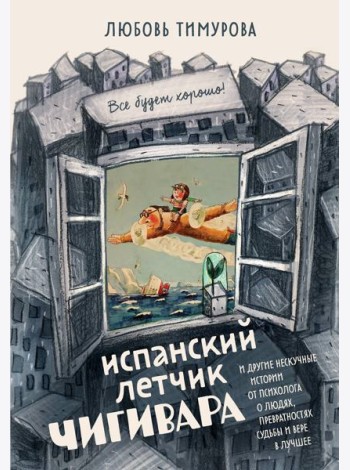 Испанский летчик Чигивара и другие нескучные истории от психолога о людях, превратностях судьбы и вере в лучшее