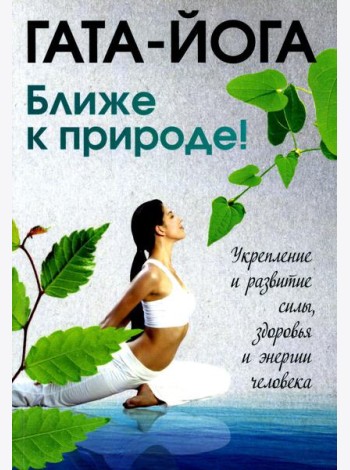 Гата-йога. Ближе к природе! Укрепление и развитие силы, здоровья и энергетики человека