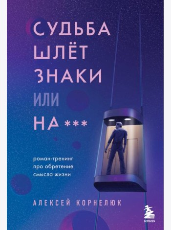 Судьба шлет знаки или на*** Роман-тренинг про обретение смысла жизни