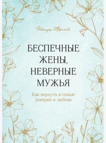 Беспечные жены, неверные мужья. Как вернуть в семью доверие и любовь
