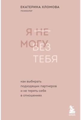 Я не могу без тебя. Как выбирать подходящих партнеров и не терять себя в отношениях