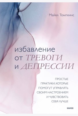 Избавление от тревоги и депрессии. Простые практики, которые помогут управлять своим настроением и ч