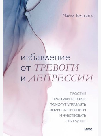 Избавление от тревоги и депрессии. Простые практики, которые помогут управлять своим настроением и ч