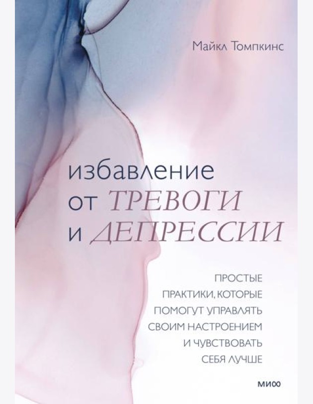 Избавление от тревоги и депрессии. Простые практики, которые помогут управлять своим настроением и ч