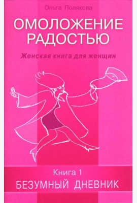 Омоложение радостью. Женская книга для женщин. Книга 1: Безумный дневник