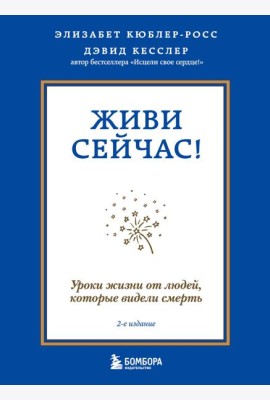 Живи сейчас! Уроки жизни от людей, которые видели смерть (2-е издание)