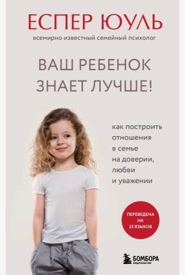 Ваш ребенок знает лучше! Как построить отношения в семье на доверии, любви и уважении