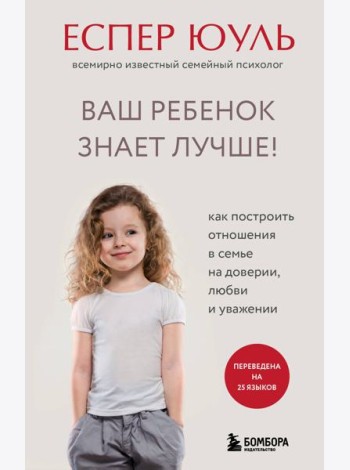 Ваш ребенок знает лучше! Как построить отношения в семье на доверии, любви и уважении