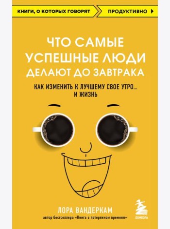 Что самые успешные люди делают до завтрака. Как изменить к лучшему свое утро... и жизнь