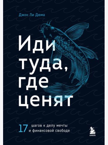 Иди туда, где ценят. 17 шагов к делу мечты и финансовой свободе