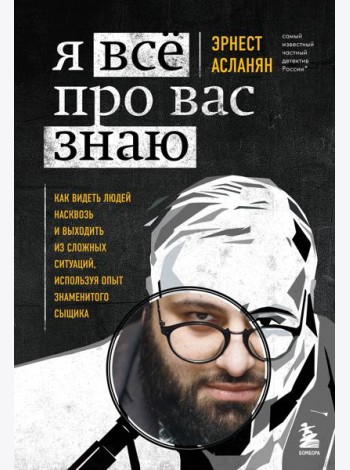 Я всё про вас знаю. Как видеть людей насквозь и выходить из сложных ситуаций, используя опыт знаменитого сыщика