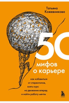 50 мифов о карьере. Как избавиться от стереотипов, взять курс на движение вперед и найти работу мечты